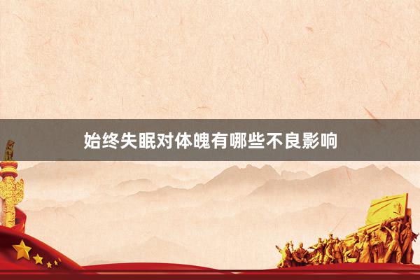 始终失眠对体魄有哪些不良影响
