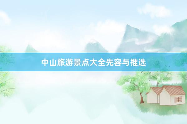 中山旅游景点大全先容与推选