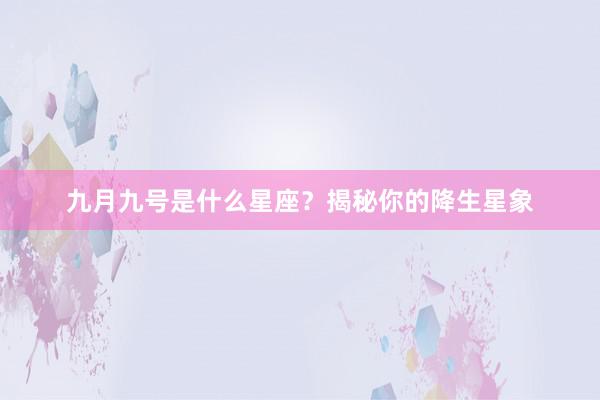 九月九号是什么星座?揭秘你的降生星象